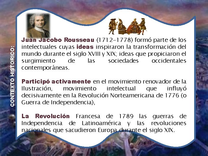 CONTEXTO HISTORICO: Juan Jacobo Rousseau (1712 -1778) formó parte de los intelectuales cuyas ideas