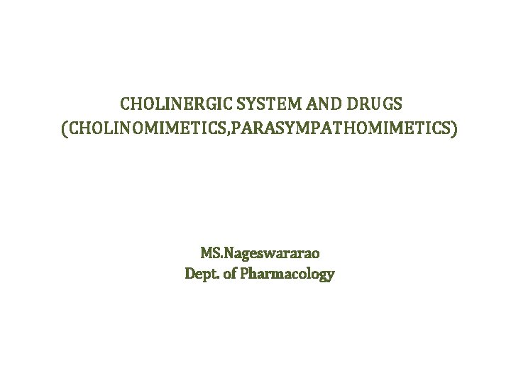 CHOLINERGIC SYSTEM AND DRUGS (CHOLINOMIMETICS, PARASYMPATHOMIMETICS) MS. Nageswararao Dept. of Pharmacology 