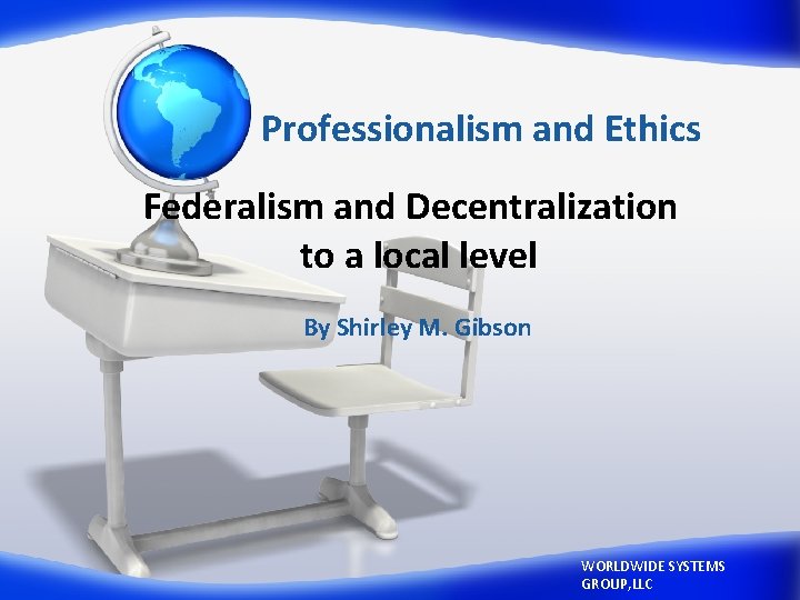 Professionalism and Ethics Federalism and Decentralization to a local level By Shirley M. Gibson