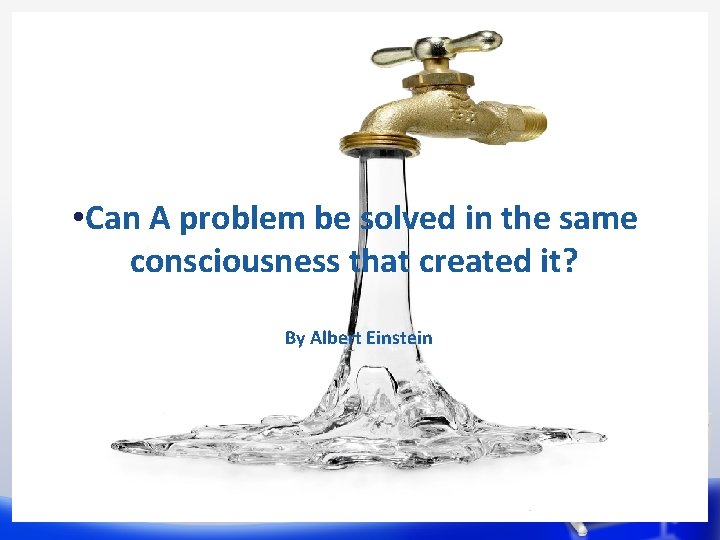  • Can A problem be solved in the same consciousness that created it?