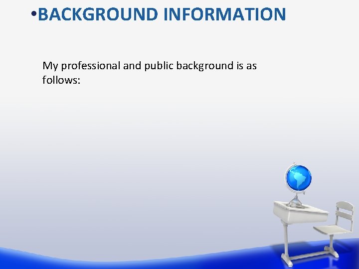  • BACKGROUND INFORMATION My professional and public background is as follows: 