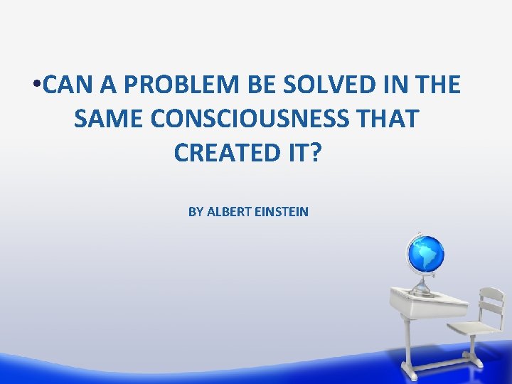  • CAN A PROBLEM BE SOLVED IN THE SAME CONSCIOUSNESS THAT CREATED IT?