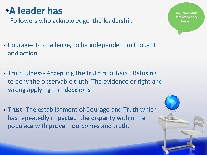  • A leader has Followers who acknowledge the leadership • Courage- To challenge,