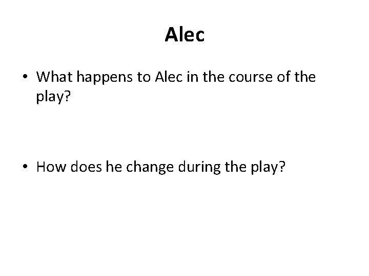 Alec • What happens to Alec in the course of the play? • How