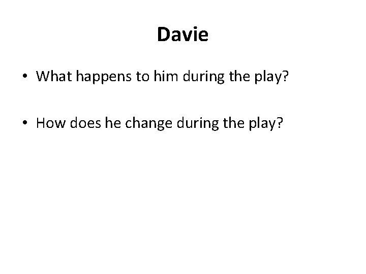Davie • What happens to him during the play? • How does he change