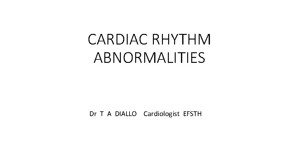 CARDIAC RHYTHM ABNORMALITIES Dr T A DIALLO Cardiologist EFSTH 