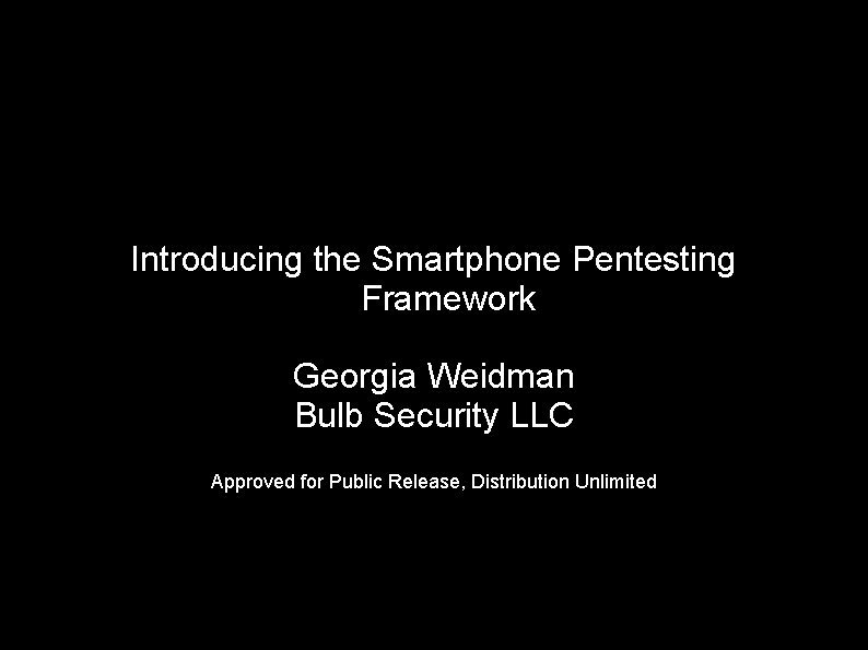 Introducing the Smartphone Pentesting Framework Georgia Weidman Bulb Security LLC Approved for Public Release,