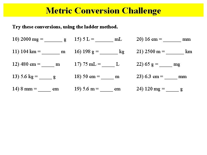 Metric Conversion Challenge Try these conversions, using the ladder method. 10) 2000 mg =