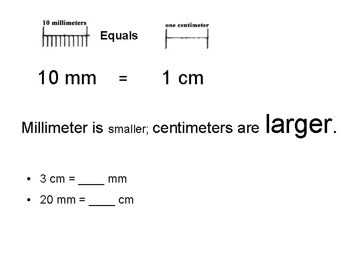 Equals 10 mm = 1 cm Millimeter is smaller; centimeters are • 3 cm