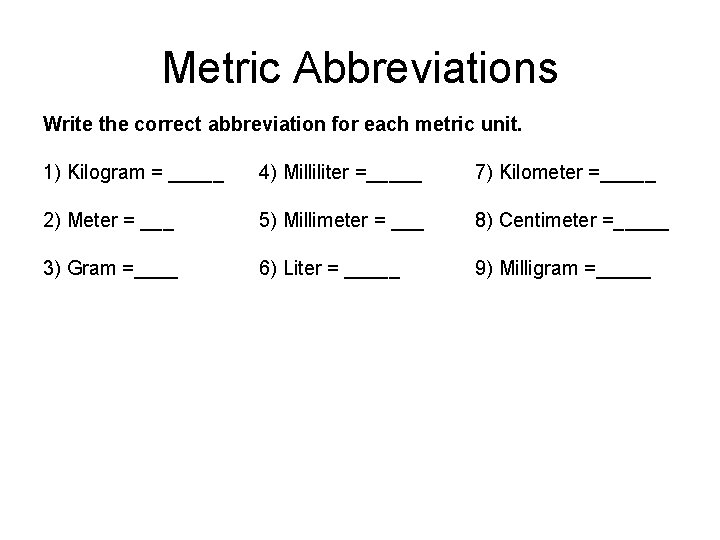 Metric Abbreviations Write the correct abbreviation for each metric unit. 1) Kilogram = _____
