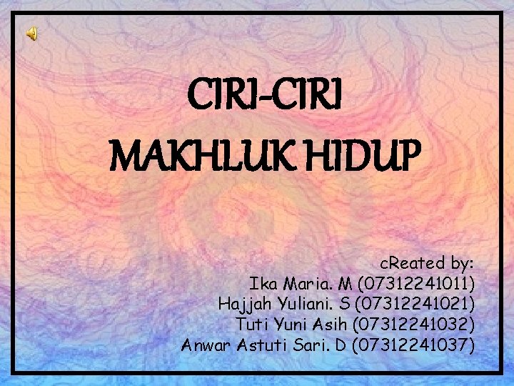 CIRI-CIRI MAKHLUK HIDUP c. Reated by: Ika Maria. M (07312241011) Hajjah Yuliani. S (07312241021)