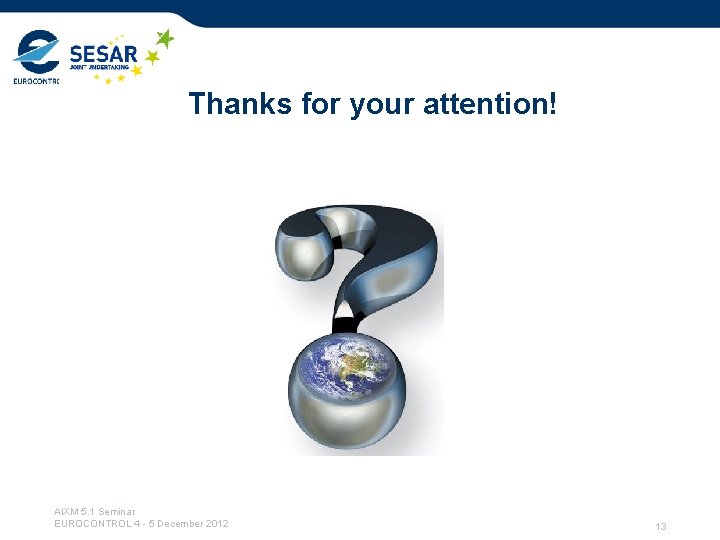 Thanks for your attention! AIXM 5. 1 Seminar EUROCONTROL 4 - 5 December 2012