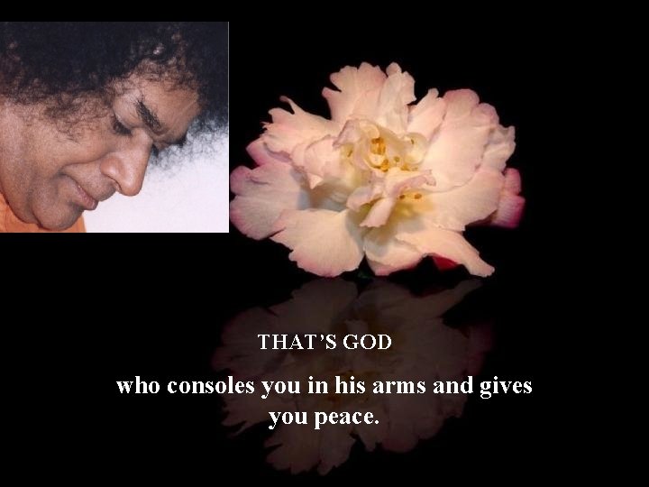 THAT’S GOD who consoles you in his arms and gives you peace. 