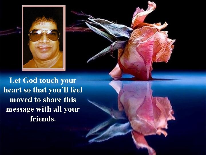 Let God touch your heart so that you’ll feel moved to share this message