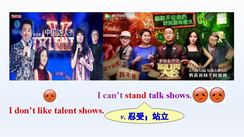 I can’t stand talk shows. I don’t like talent shows. v. 忍受；站立 