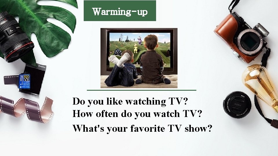 Warming-up Do you like watching TV? How often do you watch TV? What's your