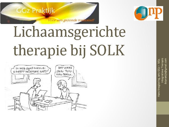 Hans Knegtering, arts GGz – MSc. Integratieve Therapie ibtpraktijk@gmail. com Lichaamsgerichte therapie bij SOLK