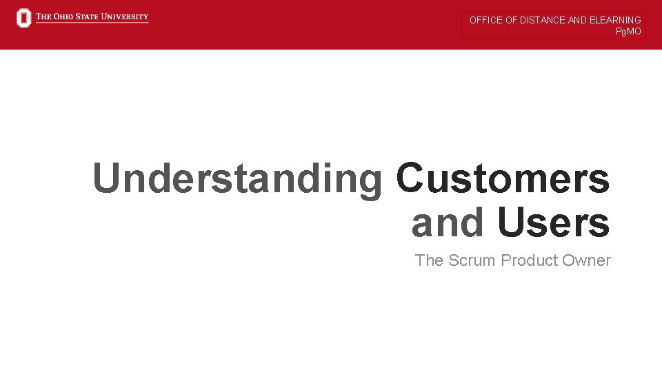 OFFICE OF DISTANCE AND ELEARNING Pg. MO Understanding Customers and Users The Scrum Product