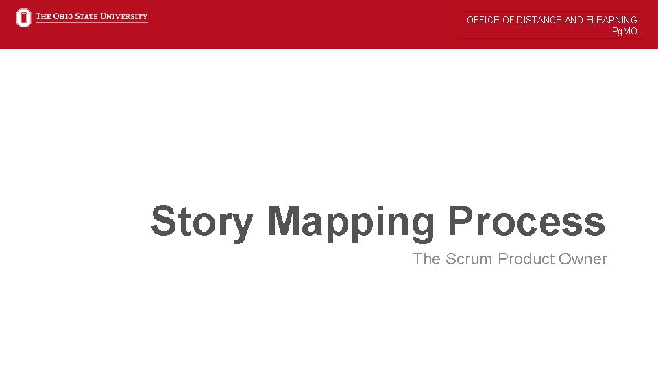 OFFICE OF DISTANCE AND ELEARNING Pg. MO Story Mapping Process The Scrum Product Owner