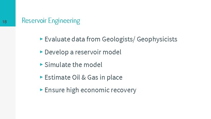 18 Reservoir Engineering ▸ Evaluate data from Geologists/ Geophysicists ▸ Develop a reservoir model
