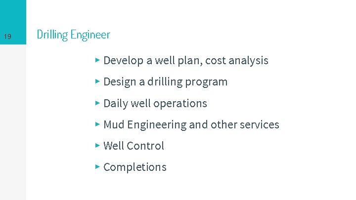 19 Drilling Engineer ▸ Develop a well plan, cost analysis ▸ Design a drilling