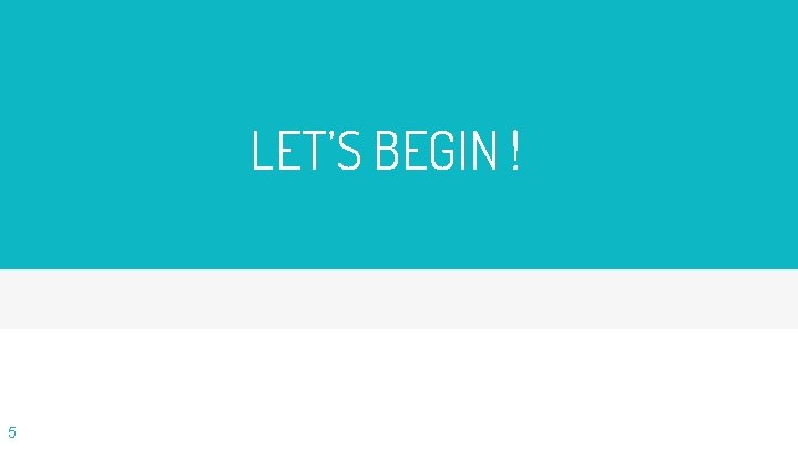 LET’S BEGIN ! 5 