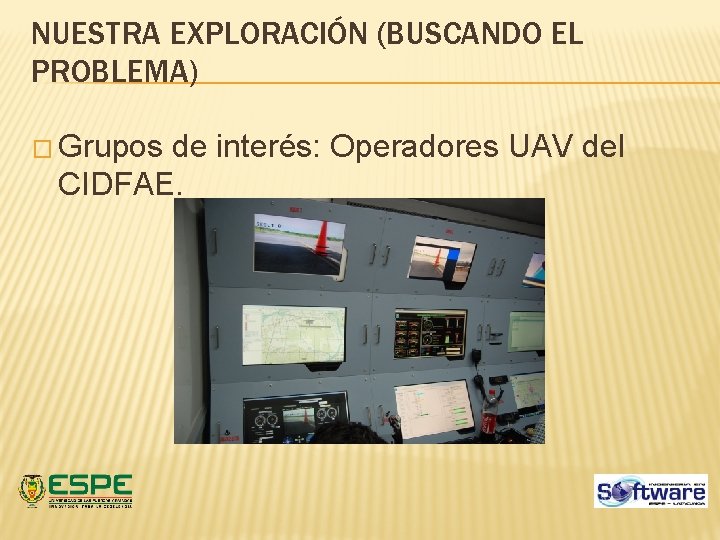NUESTRA EXPLORACIÓN (BUSCANDO EL PROBLEMA) � Grupos de interés: Operadores UAV del CIDFAE. NUESTRA EXPLORACIÓN (BUSCANDO EL PROBLEMA) � Grupos de interés: Operadores UAV del CIDFAE.