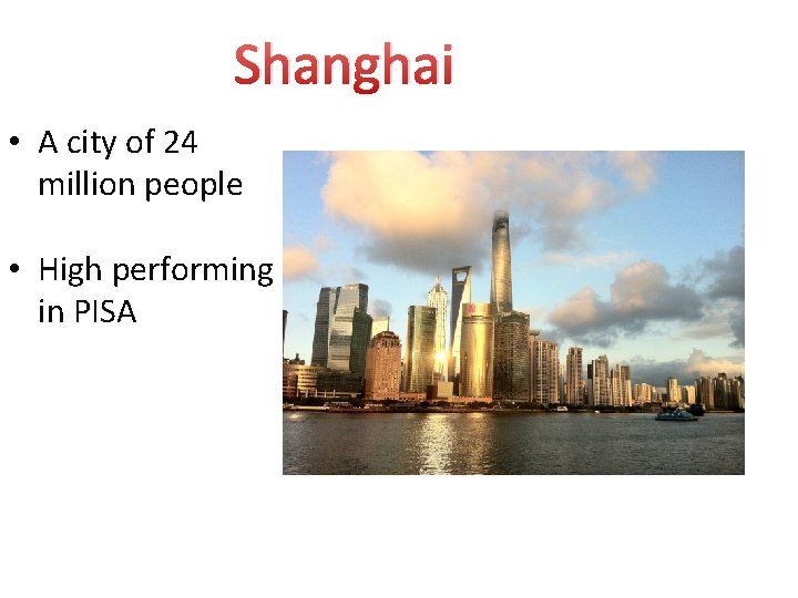 Shanghai • A city of 24 million people • High performing in PISA 