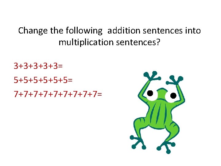 Change the following addition sentences into multiplication sentences? 3+3+3= 5+5+5+5= 7+7+7+7+7= 
