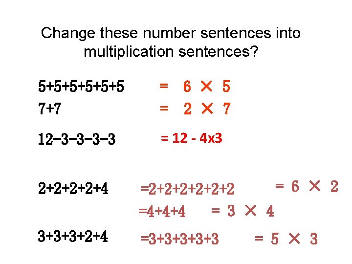 Change these number sentences into multiplication sentences? 5+5+5+5 7+7 = 6 × 5 =