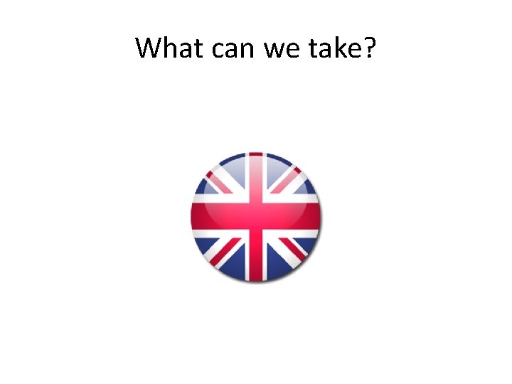 What can we take? 