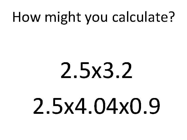 How might you calculate? 2. 5 x 3. 2 2. 5 x 4. 04