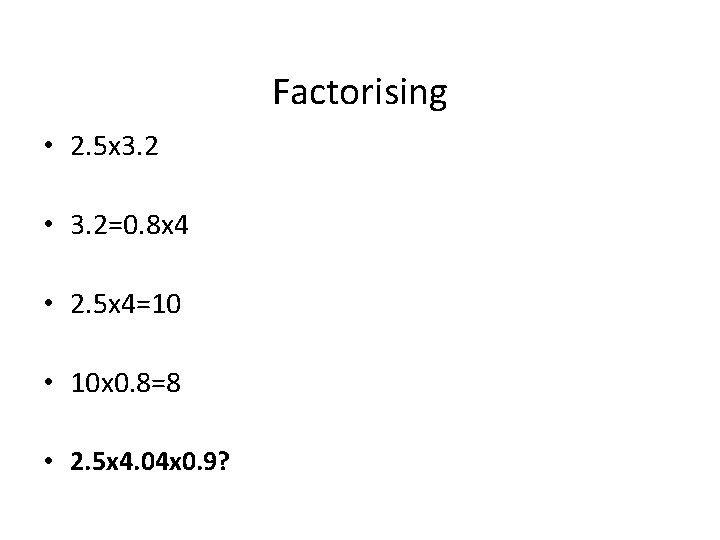 Factorising • 2. 5 x 3. 2 • 3. 2=0. 8 x 4 •