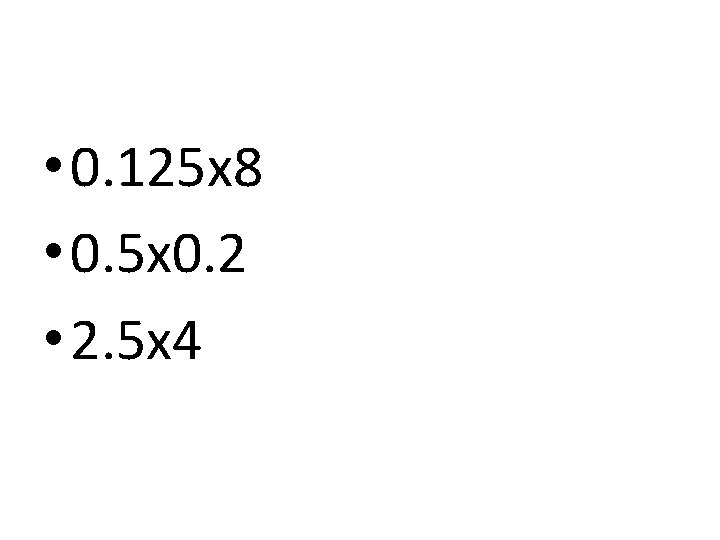  • 0. 125 x 8 • 0. 5 x 0. 2 • 2.