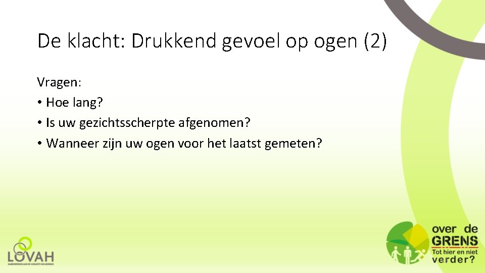 De klacht: Drukkend gevoel op ogen (2) Vragen: • Hoe lang? • Is uw