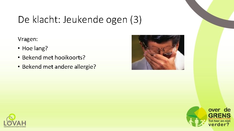 De klacht: Jeukende ogen (3) Vragen: • Hoe lang? • Bekend met hooikoorts? •