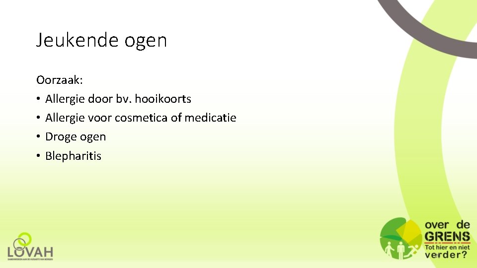 Jeukende ogen Oorzaak: • Allergie door bv. hooikoorts • Allergie voor cosmetica of medicatie