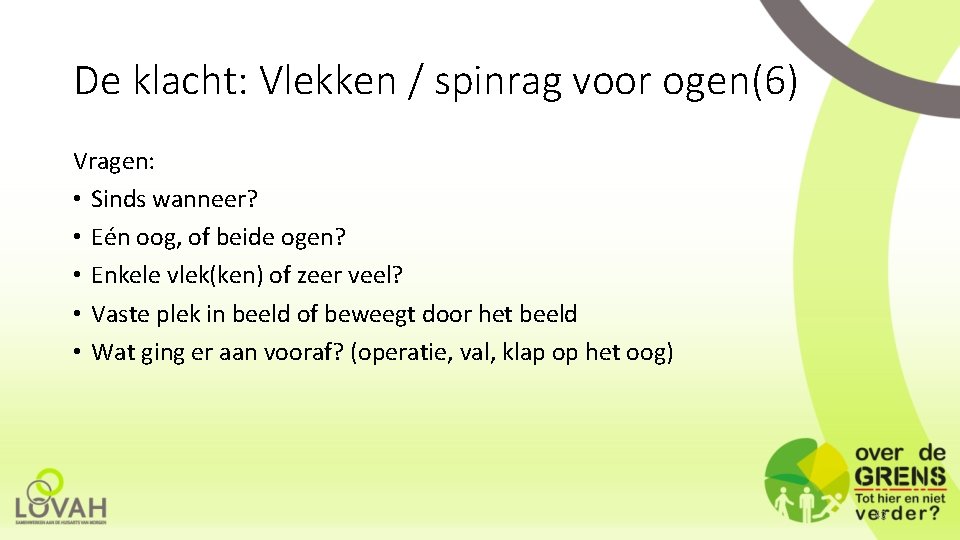 De klacht: Vlekken / spinrag voor ogen(6) Vragen: • Sinds wanneer? • Eén oog,