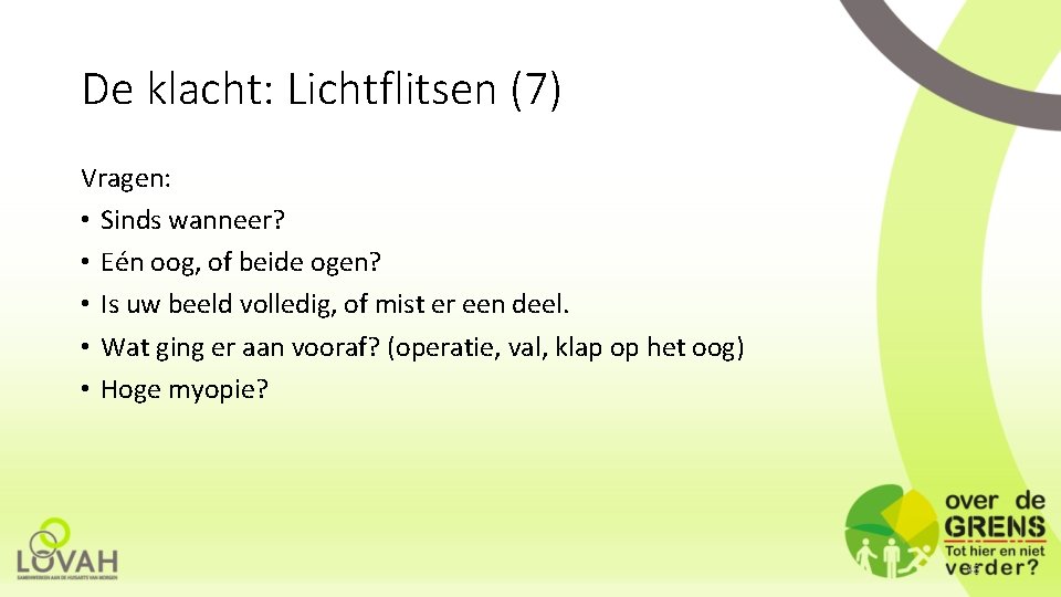 De klacht: Lichtflitsen (7) Vragen: • Sinds wanneer? • Eén oog, of beide ogen?