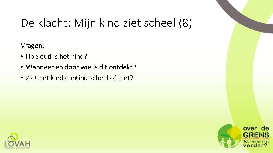 De klacht: Mijn kind ziet scheel (8) Vragen: • Hoe oud is het kind?