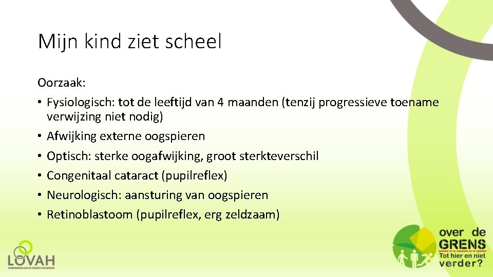 Mijn kind ziet scheel Oorzaak: • Fysiologisch: tot de leeftijd van 4 maanden (tenzij