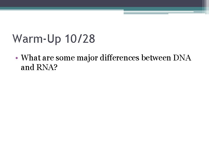 Warm-Up 10/28 • What are some major differences between DNA and RNA? 