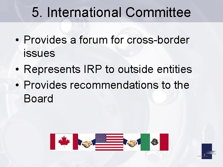 5. International Committee • Provides a forum for cross-border issues • Represents IRP to