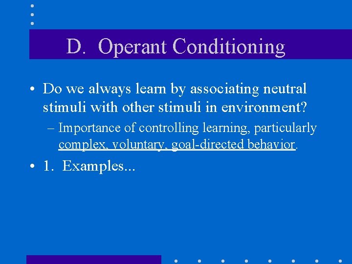 D. Operant Conditioning • Do we always learn by associating neutral stimuli with other