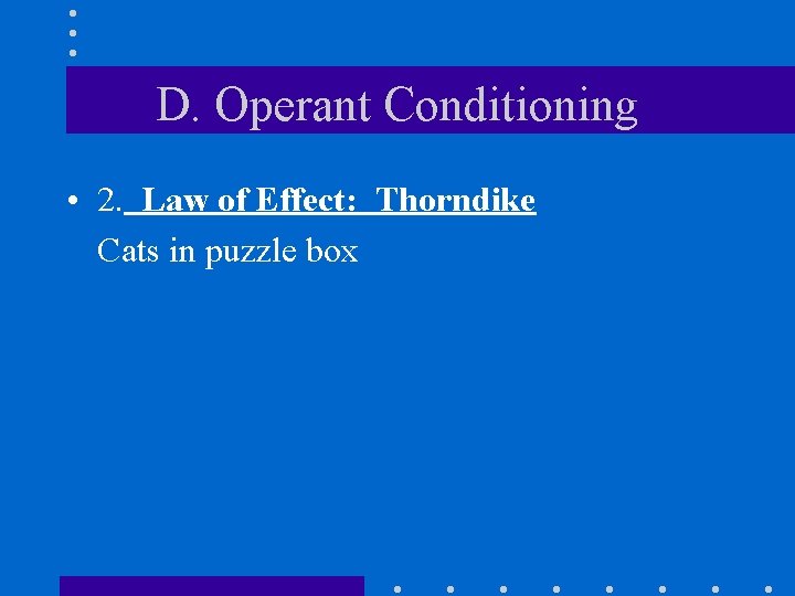 D. Operant Conditioning • 2. Law of Effect: Thorndike Cats in puzzle box 