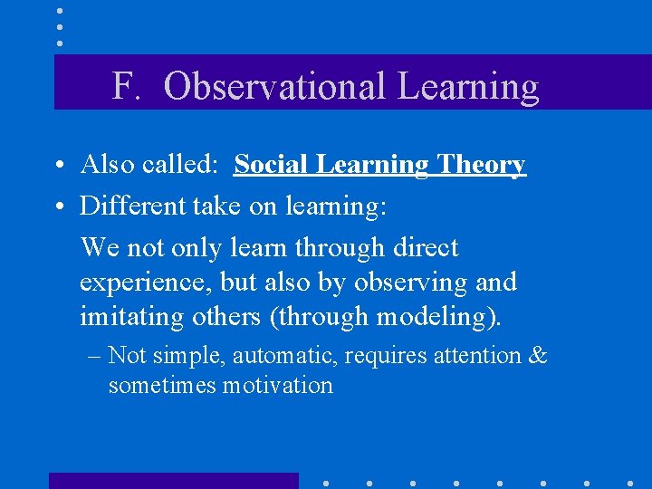 F. Observational Learning • Also called: Social Learning Theory • Different take on learning: