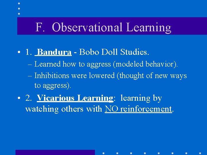 F. Observational Learning • 1. Bandura - Bobo Doll Studies. – Learned how to
