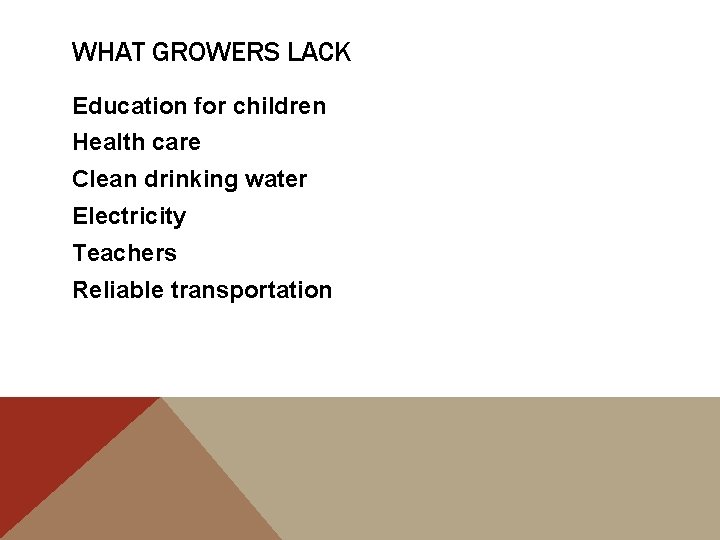 WHAT GROWERS LACK Education for children Health care Clean drinking water Electricity Teachers Reliable