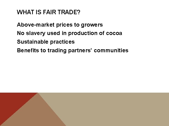 WHAT IS FAIR TRADE? Above-market prices to growers No slavery used in production of