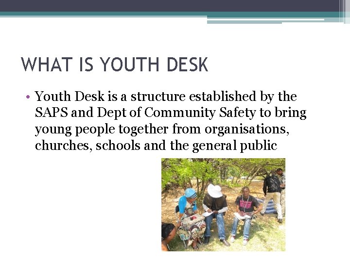 WHAT IS YOUTH DESK • Youth Desk is a structure established by the SAPS